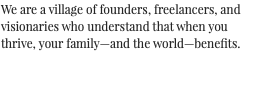 We are a village of founders, freelancers, and visionaries who understand that when you thrive, your family—and the world—benefits.
